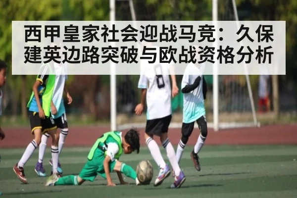西甲皇家社会迎战马竞：久保建英边路突破与欧战资格分析